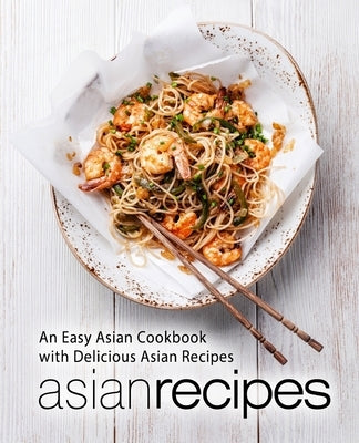 Asian Recipes: An Easy Asian Cookbook with Delicious Asian Recipes by Press, Booksumo