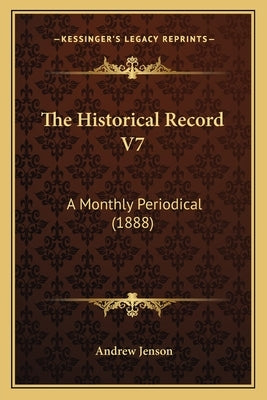The Historical Record V7: A Monthly Periodical (1888) by Jenson, Andrew