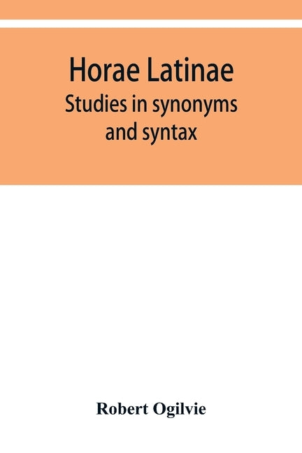 Horae Latinae: studies in synonyms and syntax by Ogilvie, Robert