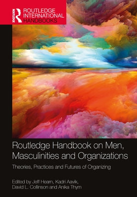 Routledge Handbook on Men, Masculinities and Organizations: Theories, Practices and Futures of Organizing by Hearn, Jeff