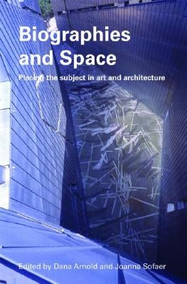 Biographies & Space: Placing the Subject in Art and Architecture by Arnold, Dana