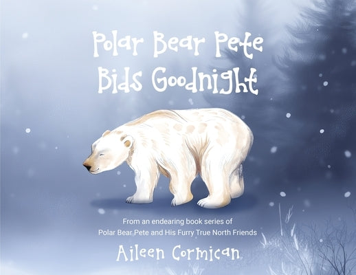 Polar Bear Pete Bids Good Night: From an endearing book series on Polar Bear Pete and His Furry True North Friends by Cormican, Aileen