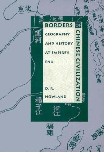 Borders of Chinese Civilization: Geography and History at Empire's End by Howland, Douglas
