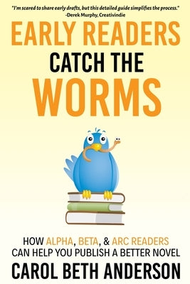 Early Readers Catch the Worms: How Alpha, Beta, & ARC Readers Can Help You Publish a Better Novel by Anderson, Carol Beth