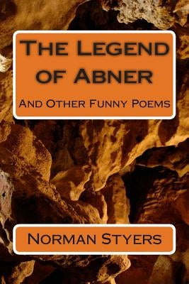 The Legend of Abner: And Other Funny Poems by Styers Ph. D., Norman