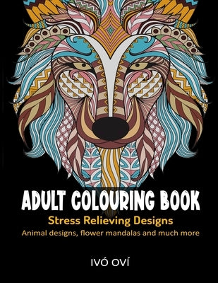 Adult Colouring Book: Stress Relieving Designs: Animal designs, Flower mandalas and Much more by Oví, IVÓ