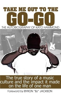 Take Me Out The The Go-Go: The True Story Of A Music Culture And The Impact It Made On The Life Of One Man by Green, Marlon