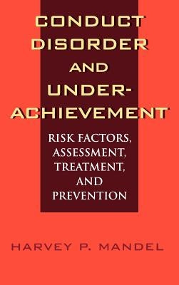 Conduct Disorder and Underachievement: Risk Factors, Assessment, Treatment, and Prevention by Mandel, Harvey P.