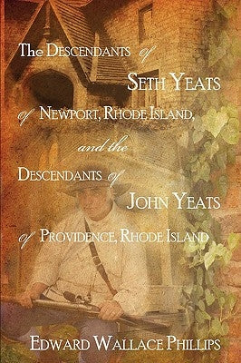 The Descendants Of Seth Yeats (or Yates) Of Newport, Rhode Island, and the Descendants Of John Yeats (or Yates) Of Providence, Rhode Island by Phillips, Edward Wallace