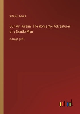 Our Mr. Wrenn; The Romantic Adventures of a Gentle Man: in large print by Lewis, Sinclair