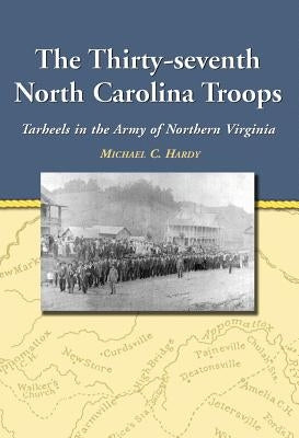 The Thirty-seventh North Carolina Troops: Tar Heels in the Army of Northern Virginia by Hardy, Michael C.
