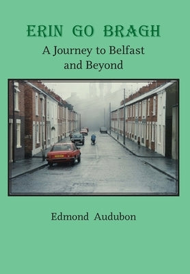 Erin Go Bragh: A Journey to Belfast and Beyond by Audubon, Edmond