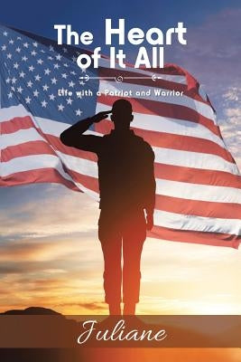 The Heart of It All: Life with a Patriot and Warrior by Juliane