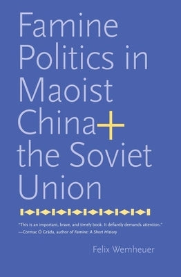 Famine Politics in Maoist China and the Soviet Union by Wemheuer, Felix