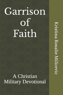 Garrison of Faith: A Christian Military Devotional by Milicevic, Kristina Rosalie