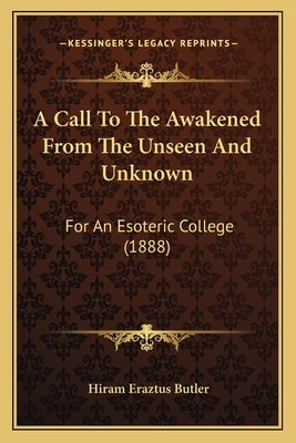 A Call To The Awakened From The Unseen And Unknown: For An Esoteric College (1888) by Butler, Hiram Eraztus