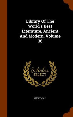 Library Of The World's Best Literature, Ancient And Modern, Volume 36 by Anonymous