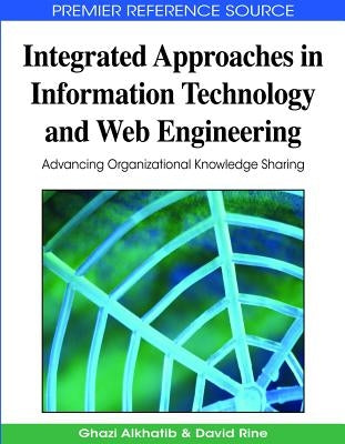 Integrated Approaches in Information Technology and Web Engineering: Advancing Organizational Knowledge Sharing by Alkhatib, Ghazi I.