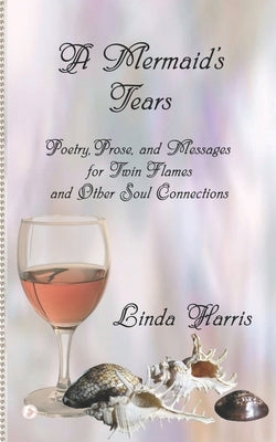 A Mermaid's Tears: Poetry, Prose, and Messages for Twin Flames and Other Soul Connections by Harris, Linda
