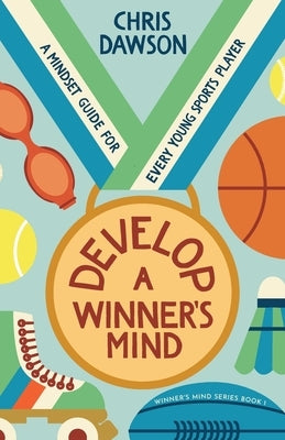 Develop a Winner's Mind: A Mindset Guide for Every Young Sports Player by Dawson, Chris