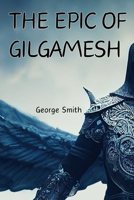 The Epic of Gilgamesh by Smith, George