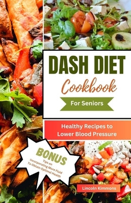 Dash Diet Cookbook for Seniors: Healthy Recipes to Lower Blood Pressure by Kimmons, Lincoln