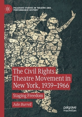The Civil Rights Theatre Movement in New York, 1939-1966: Staging Freedom by Burrell, Julie