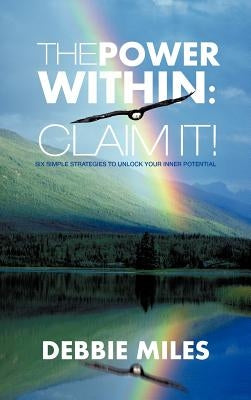 The Power Within: Claim It!: Six Simple Strategies to Unlock Your Inner Potential by Miles, Debbie