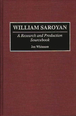 William Saroyan: A Research and Production Sourcebook by Whitmore, Jon