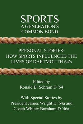 Sports: A Generation's Common Bond: Personal Stories: How Sports Influenced the Lives of Dartmouth 64's by Schram, Ronald B.