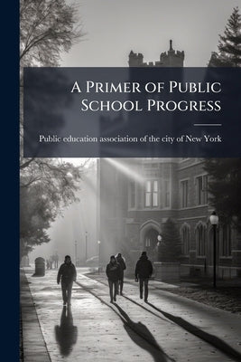 A Primer of Public School Progress by Public Education Association of the City
