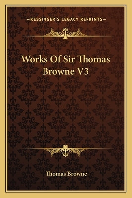 Works Of Sir Thomas Browne V3 by Browne, Thomas