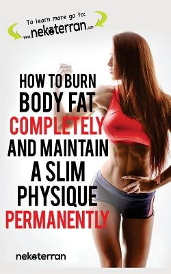 How to Burn Body Fat Completely and Maintain a Slim Physique Permanently: (black and white paperback version) by Nekoterran