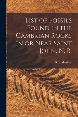 List of Fossils Found in the Cambrian Rocks in or Near Saint John, N. B. [microform] by Matthew, G. F. (George Frederick) 18