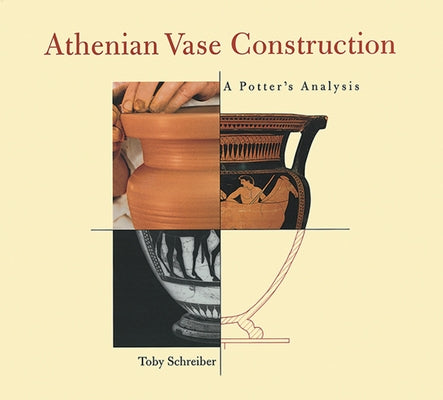 Athenian Vase Construction: A Potter's Analysis by Schreiber, Toby