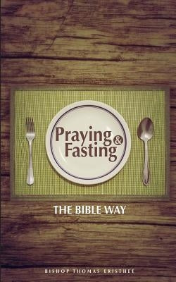 Praying and Fasting: The Bible Way by Eristhee, Thomas