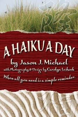 A Haiku a Day: When all you need is a simple reminder. by Leshock, Carolyn