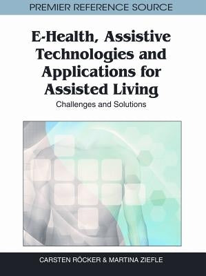 E-Health, Assistive Technologies and Applications for Assisted Living: Challenges and Solutions by Röcker, Carsten