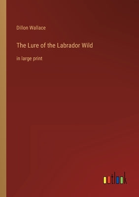 The Lure of the Labrador Wild: in large print by Wallace, Dillon