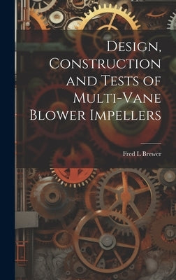 Design, Construction and Tests of Multi-vane Blower Impellers by Brewer, Fred L.