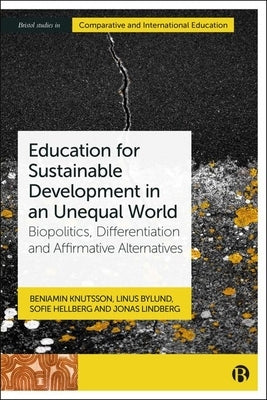Education for Sustainable Development in an Unequal World: Biopolitics, Differentiation and Affirmative Alternatives by Knutsson, Beniamin