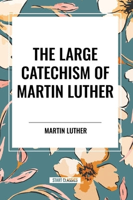 The Large Catechism of Martin Luther by Luther, Martin