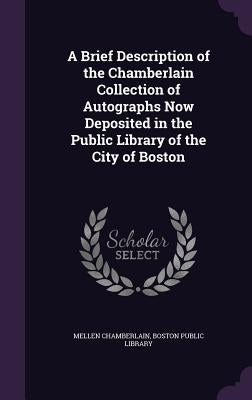 A Brief Description of the Chamberlain Collection of Autographs Now Deposited in the Public Library of the City of Boston by Chamberlain, Mellen