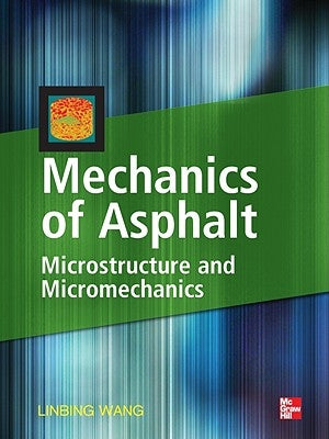 Mechanics of Asphalt: Microstructure and Micromechanics: Microstructure and Micromechanics by Wang, Linbing