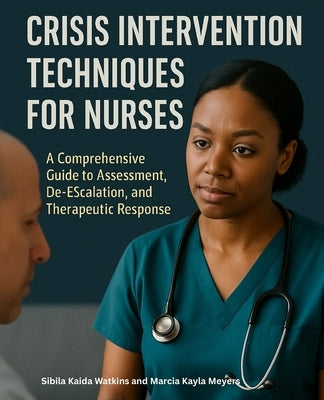 Crisis Intervention Techniques for Nurses: A Comprehensive Guide to Assessment, De-escalation, and Therapeutic Response by Meyers, Marcia Kayla
