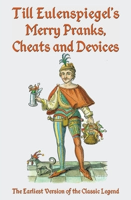 Till Eulenspiegel's Merry Pranks, Cheats, and Devices: The Earliest Version of the Classic Legend by Siegel, Charles