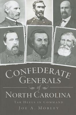 Confederate Generals of North Carolina: Tar Heels in Command by Mobley, Joe A.