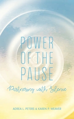 Power of the Pause: Partnering with Silence by Peters, Adrea L.