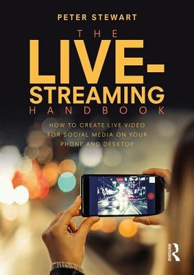 The Live-Streaming Handbook: How to Create Live Video for Social Media on Your Phone and Desktop by Stewart, Peter