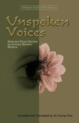 Unspoken Voices: Selected Short Stories by Korean Women Writers by Choi, Jin-Young